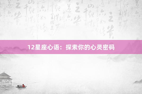 12星座心语：探索你的心灵密码
