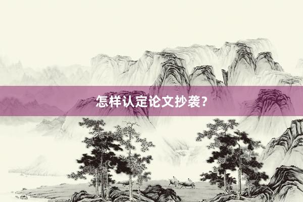 怎样认定论文抄袭？