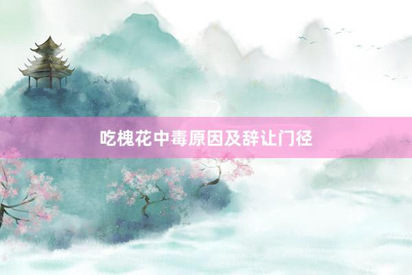 吃槐花中毒原因及辞让门径