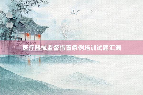 医疗器械监督措置条例培训试题汇编