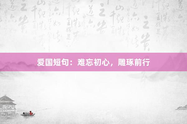 爱国短句：难忘初心，雕琢前行
